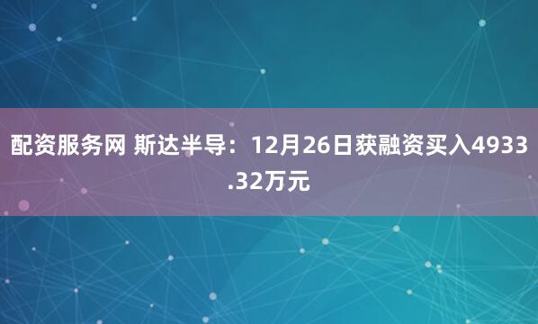 配资服务网 斯达半导：12月26日获融资买入4933.32万元