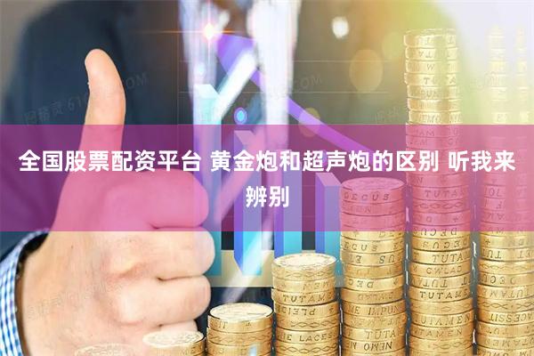 全国股票配资平台 黄金炮和超声炮的区别 听我来辨别