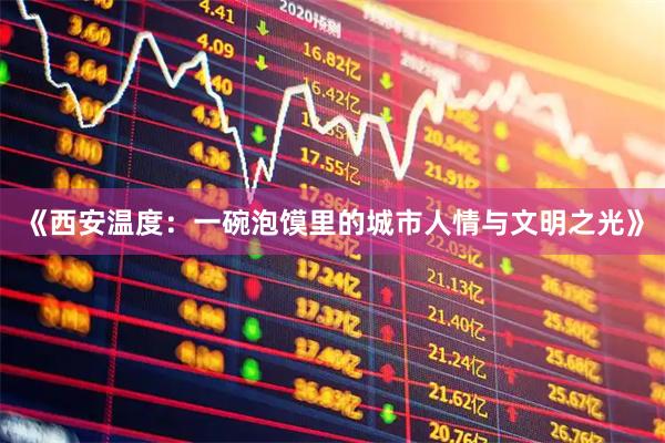 《西安温度：一碗泡馍里的城市人情与文明之光》