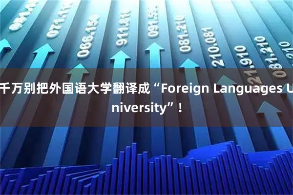 千万别把外国语大学翻译成“Foreign Languages University”!