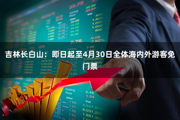 吉林长白山：即日起至4月30日全体海内外游客免门票