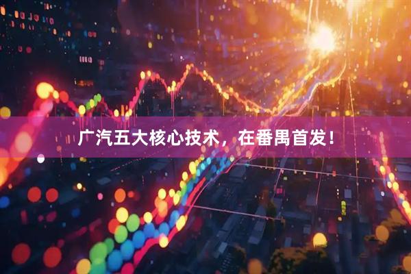 广汽五大核心技术,在番禺首发!