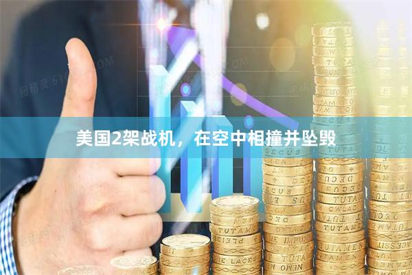 美国2架战机，在空中相撞并坠毁
