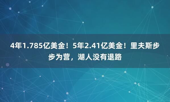 4年1.785亿美金！5年2.41亿美金！里夫斯步步为营，湖人没有退路