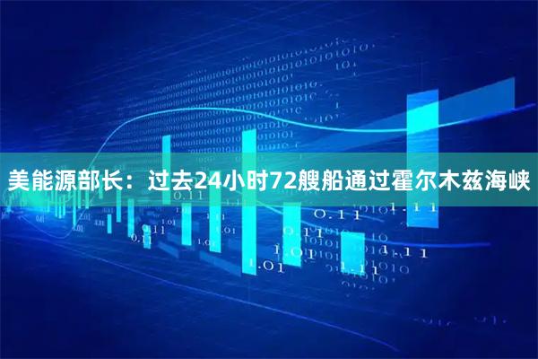 美能源部长：过去24小时72艘船通过霍尔木兹海峡