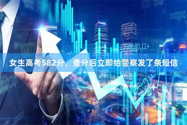 女生高考582分，查分后立即给警察发了条短信