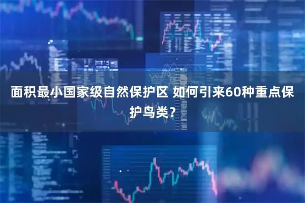 面积最小国家级自然保护区 如何引来60种重点保护鸟类?