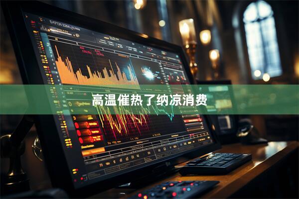 高温催热了纳凉消费