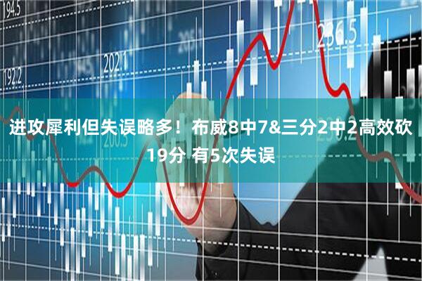 进攻犀利但失误略多！布威8中7&三分2中2高效砍19分 有5次失误