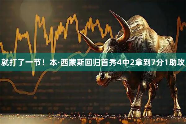 就打了一节！本·西蒙斯回归首秀4中2拿到7分1助攻